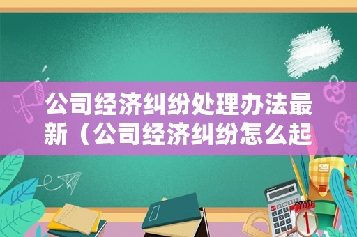 公司經(jīng)濟(jì)糾紛處理辦法最新（公司經(jīng)濟(jì)糾紛怎么起訴）