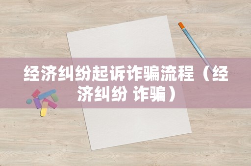 經濟糾紛起訴詐騙流程（經濟糾紛 詐騙）
