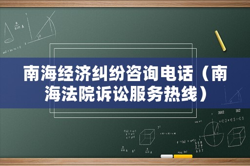 南海經濟糾紛咨詢電話（南海法院訴訟服務熱線）