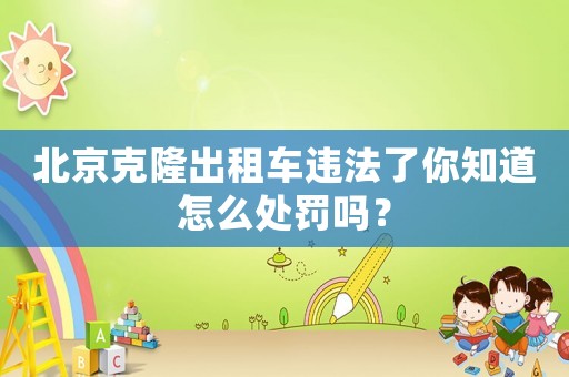 北京克隆出租車違法了你知道怎么處罰嗎？