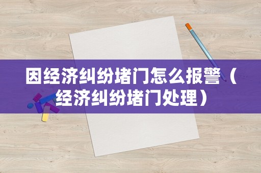 因經濟糾紛堵門怎么報警（經濟糾紛堵門處理）