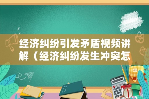 經濟糾紛引發矛盾視頻講解（經濟糾紛發生沖突怎么處理）
