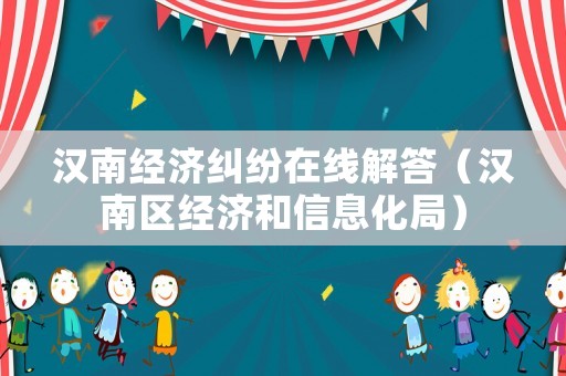 漢南經濟糾紛在線解答（漢南區經濟和信息化局）