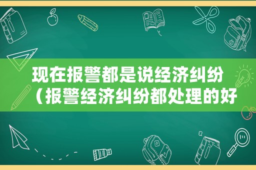 現在報警都是說經濟糾紛（報警經濟糾紛都處理的好嗎?）