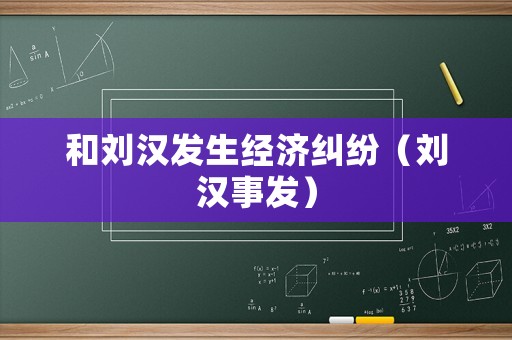 和劉漢發(fā)生經(jīng)濟(jì)糾紛（劉漢事發(fā)）