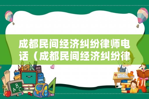 成都民間經(jīng)濟(jì)糾紛律師電話（成都民間經(jīng)濟(jì)糾紛律師電話號碼）