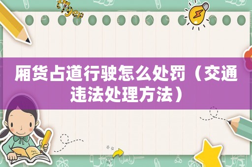 廂貨占道行駛怎么處罰（交通違法處理方法）
