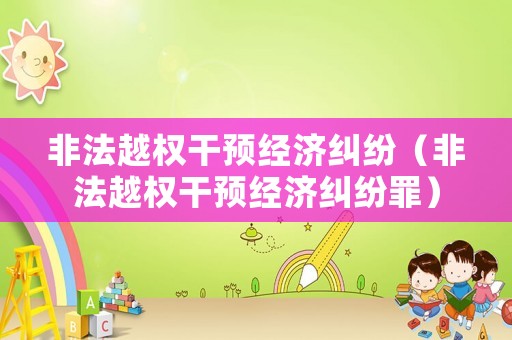 非法越權干預經濟糾紛（非法越權干預經濟糾紛罪）