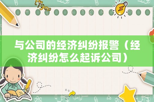 與公司的經(jīng)濟(jì)糾紛報(bào)警（經(jīng)濟(jì)糾紛怎么起訴公司）