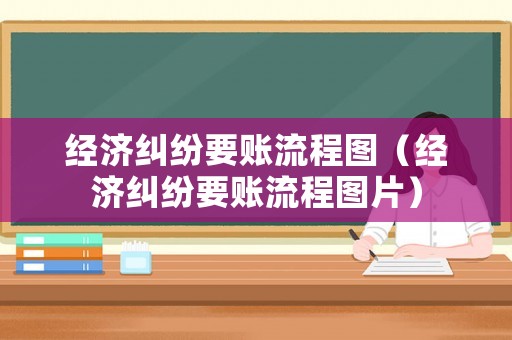 經濟糾紛要賬流程圖（經濟糾紛要賬流程圖片）