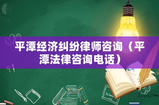 平潭經濟糾紛律師咨詢（平潭法律咨詢電話）