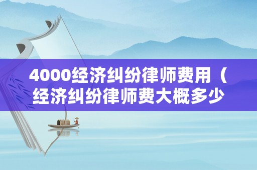 4000經(jīng)濟(jì)糾紛律師費(fèi)用（經(jīng)濟(jì)糾紛律師費(fèi)大概多少）