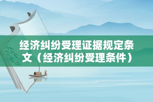 經濟糾紛受理證據規定條文（經濟糾紛受理條件）