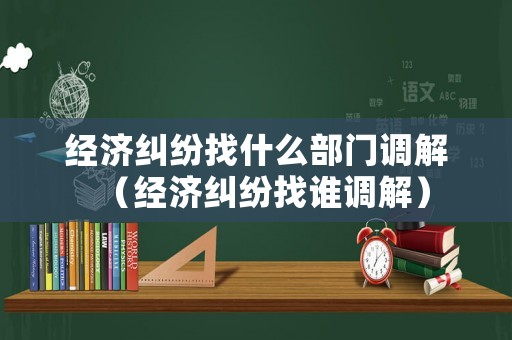 經濟糾紛找什么部門調解（經濟糾紛找誰調解）