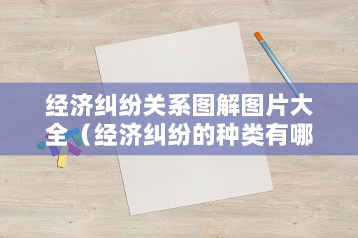 經濟糾紛關系圖解圖片大全（經濟糾紛的種類有哪些）