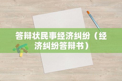 答辯狀民事經(jīng)濟(jì)糾紛（經(jīng)濟(jì)糾紛答辯書）