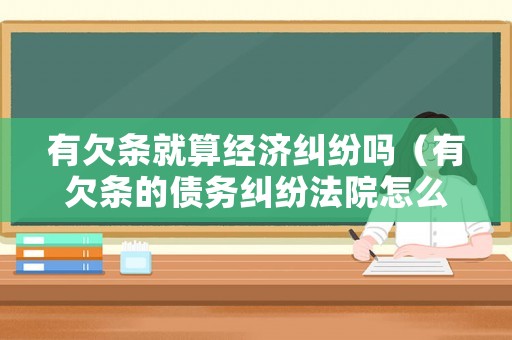 有欠條就算經濟糾紛嗎（有欠條的債務糾紛法院怎么判）