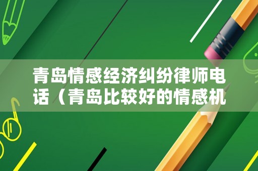 青島情感經濟糾紛律師電話（青島比較好的情感機構）