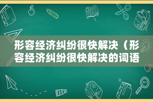 形容經濟糾紛很快解決（形容經濟糾紛很快解決的詞語）