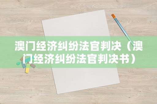 澳門經(jīng)濟糾紛法官判決（澳門經(jīng)濟糾紛法官判決書）