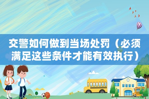 交警如何做到當場處罰（必須滿足這些條件才能有效執行）