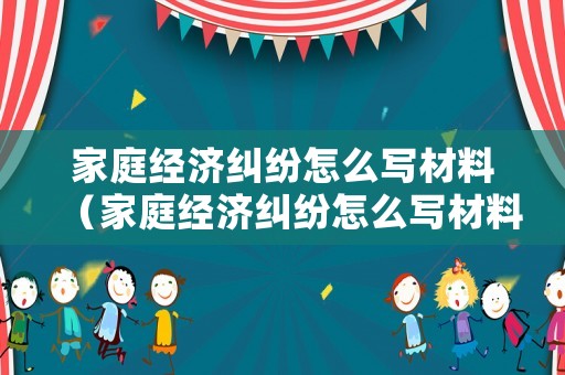 家庭經濟糾紛怎么寫材料（家庭經濟糾紛怎么寫材料范文）