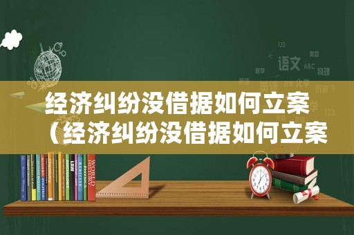 經濟糾紛沒借據如何立案（經濟糾紛沒借據如何立案處理）
