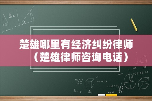 楚雄哪里有經(jīng)濟(jì)糾紛律師（楚雄律師咨詢電話）