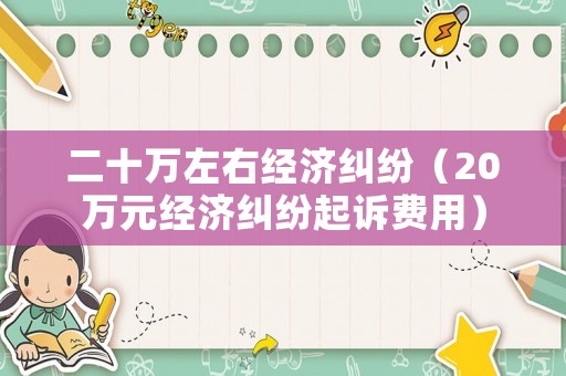 二十萬左右經(jīng)濟糾紛（20萬元經(jīng)濟糾紛起訴費用）