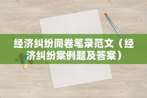 經濟糾紛閱卷筆錄范文（經濟糾紛案例題及答案）