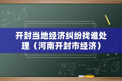 開封當(dāng)?shù)亟?jīng)濟(jì)糾紛找誰(shuí)處理（河南開封市經(jīng)濟(jì)）