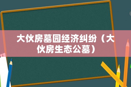 大伙房墓園經濟糾紛（大伙房生態公墓）