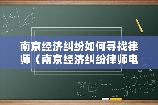 南京經(jīng)濟糾紛如何尋找律師（南京經(jīng)濟糾紛律師電話）