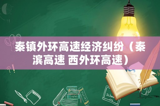 秦鎮(zhèn)外環(huán)高速經(jīng)濟(jì)糾紛（秦濱高速 西外環(huán)高速）