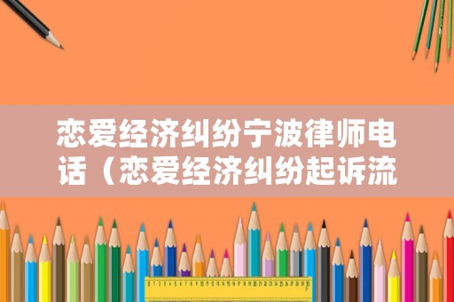 戀愛經濟糾紛寧波律師電話（戀愛經濟糾紛起訴流程）