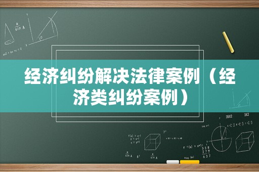 經(jīng)濟糾紛解決法律案例（經(jīng)濟類糾紛案例）