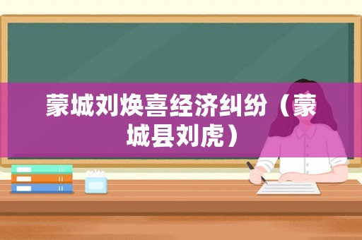 蒙城劉煥喜經濟糾紛（蒙城縣劉虎）