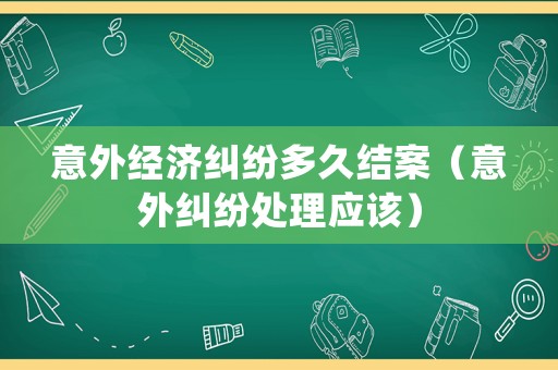 意外經濟糾紛多久結案（意外糾紛處理應該）