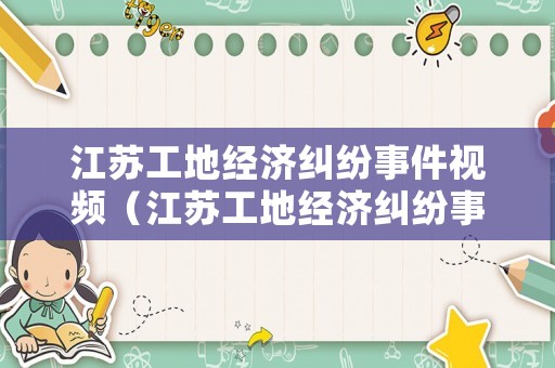 江蘇工地經(jīng)濟(jì)糾紛事件視頻（江蘇工地經(jīng)濟(jì)糾紛事件視頻播放）