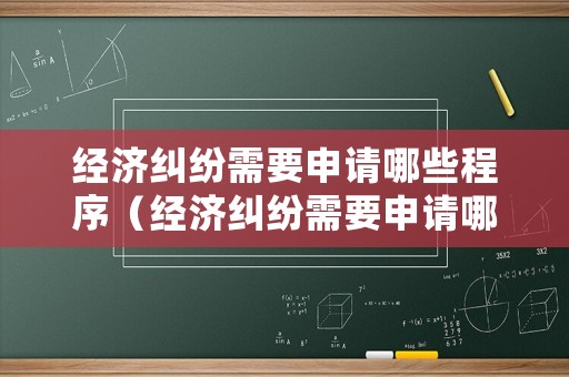 經(jīng)濟(jì)糾紛需要申請哪些程序（經(jīng)濟(jì)糾紛需要申請哪些程序?qū)徟? title=