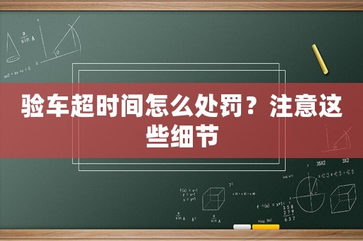 驗車超時間怎么處罰？注意這些細節
