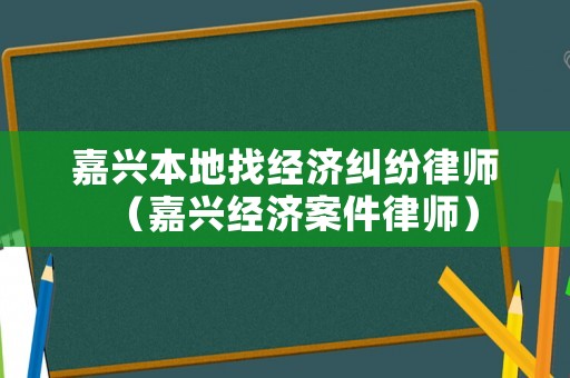 嘉興本地找經(jīng)濟糾紛律師（嘉興經(jīng)濟案件律師）