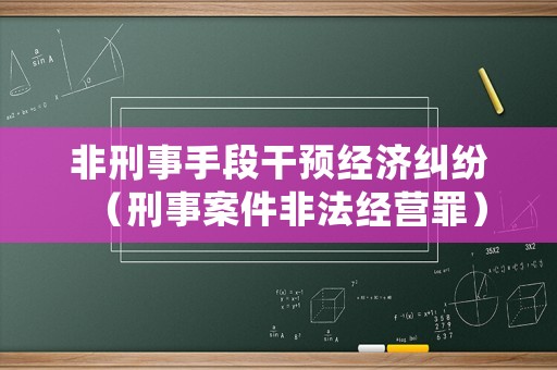 非刑事手段干預經濟糾紛（刑事案件非法經營罪）