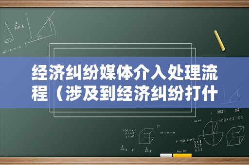 經濟糾紛媒體介入處理流程（涉及到經濟糾紛打什么電話）