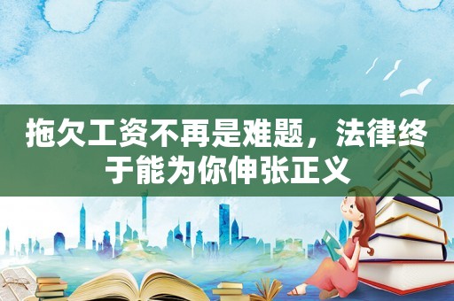 拖欠工資不再是難題，法律終于能為你伸張正義