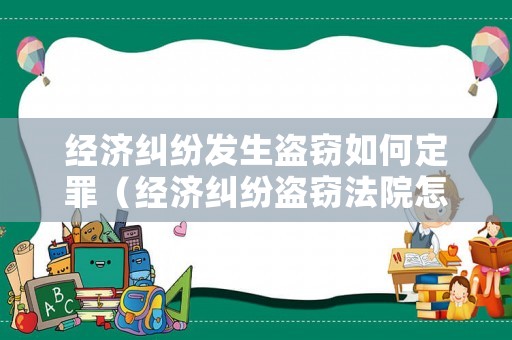 經(jīng)濟糾紛發(fā)生盜竊如何定罪（經(jīng)濟糾紛盜竊法院怎么判）