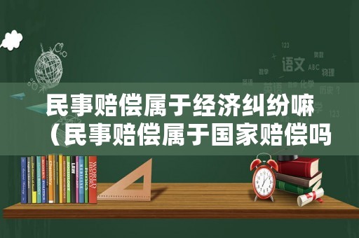 民事賠償屬于經(jīng)濟(jì)糾紛嘛（民事賠償屬于國家賠償嗎）