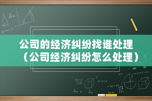公司的經濟糾紛找誰處理（公司經濟糾紛怎么處理）