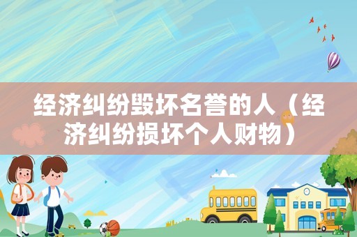 經濟糾紛毀壞名譽的人（經濟糾紛損壞個人財物）
