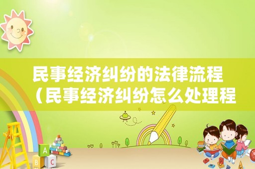 民事經(jīng)濟(jì)糾紛的法律流程（民事經(jīng)濟(jì)糾紛怎么處理程序）